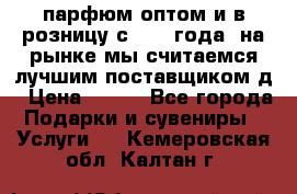 парфюм оптом и в розницу с 2008 года, на рынке мы считаемся лучшим поставщиком д › Цена ­ 900 - Все города Подарки и сувениры » Услуги   . Кемеровская обл.,Калтан г.